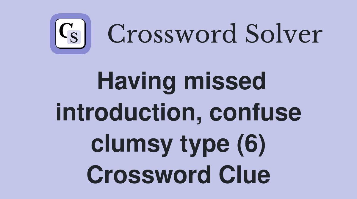Having missed introduction, confuse clumsy type (6) Crossword Clue